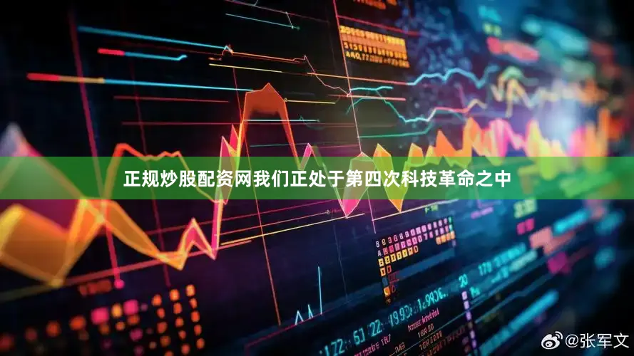 正规炒股配资网我们正处于第四次科技革命之中