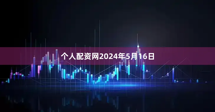 个人配资网2024年5月16日
