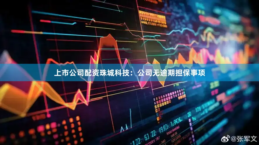 上市公司配资珠城科技：公司无逾期担保事项
