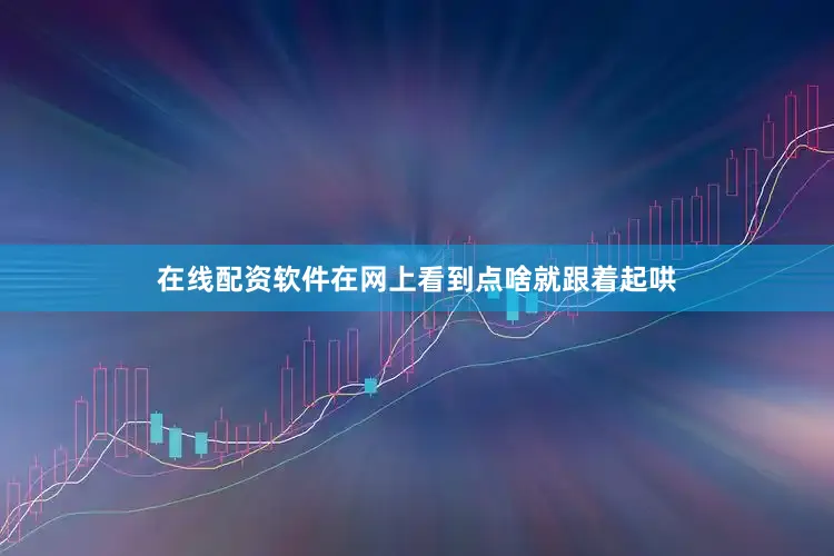 在线配资软件在网上看到点啥就跟着起哄