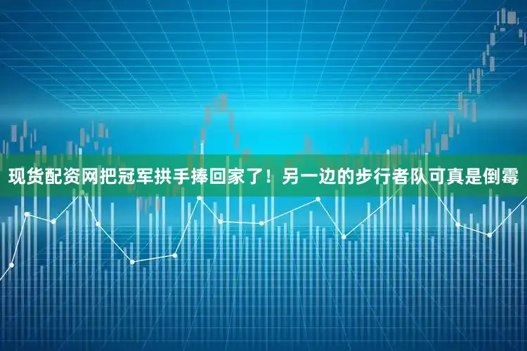 现货配资网把冠军拱手捧回家了！另一边的步行者队可真是倒霉