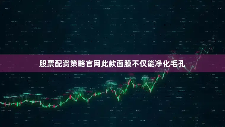 股票配资策略官网此款面膜不仅能净化毛孔