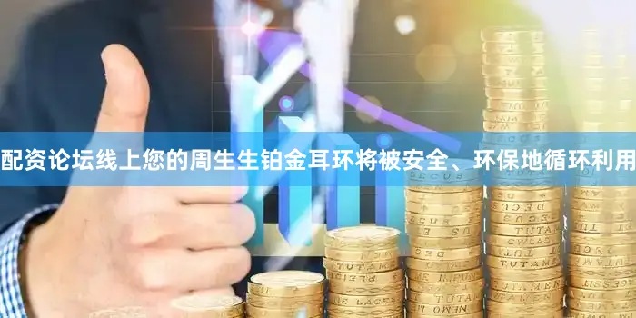 配资论坛线上您的周生生铂金耳环将被安全、环保地循环利用