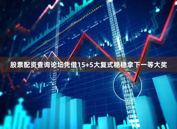 股票配资查询论坛凭借15+5大复式稳稳拿下一等大奖