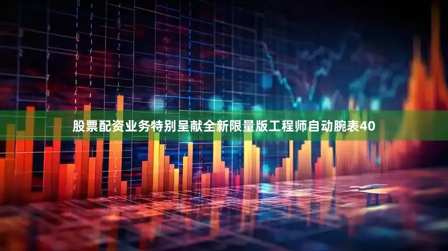 股票配资业务特别呈献全新限量版工程师自动腕表40