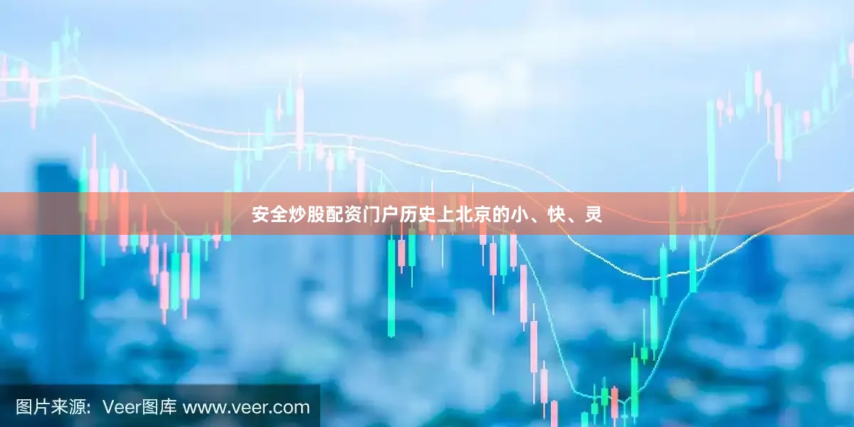 安全炒股配资门户历史上北京的小、快、灵
