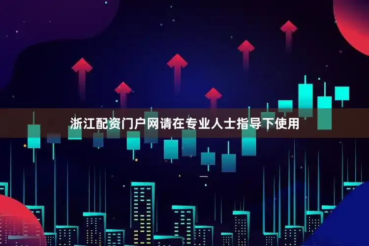 浙江配资门户网请在专业人士指导下使用