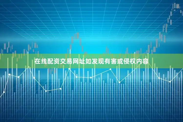 在线配资交易网址如发现有害或侵权内容