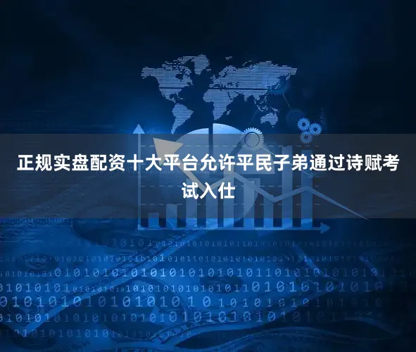 正规实盘配资十大平台允许平民子弟通过诗赋考试入仕