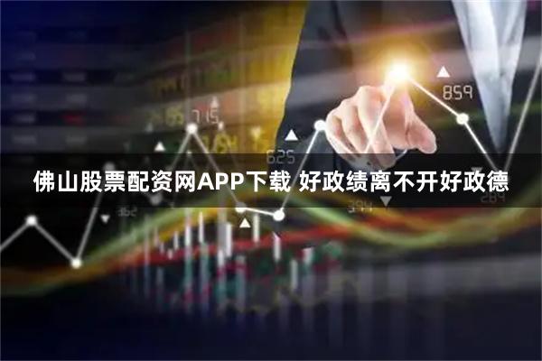 佛山股票配资网APP下载 好政绩离不开好政德