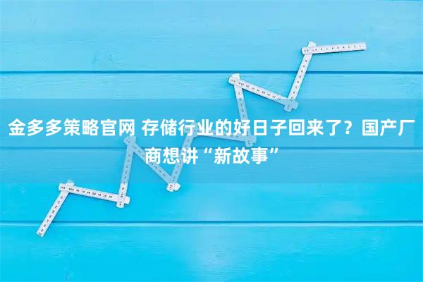 金多多策略官网 存储行业的好日子回来了？国产厂商想讲“新故事”