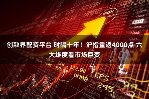 创融界配资平台 时隔十年!沪指重返4000点 六大维度看市场巨变