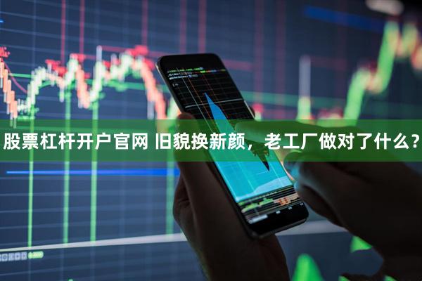 股票杠杆开户官网 旧貌换新颜，老工厂做对了什么？
