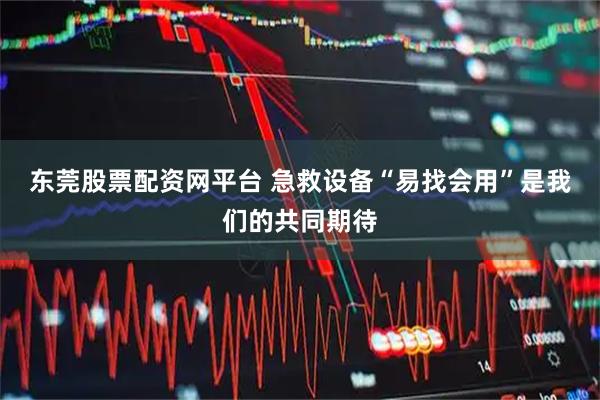 东莞股票配资网平台 急救设备“易找会用”是我们的共同期待