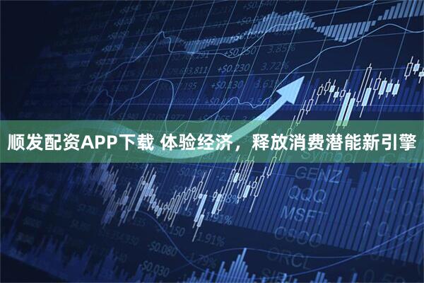 顺发配资APP下载 体验经济，释放消费潜能新引擎