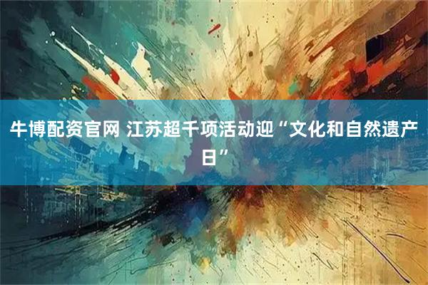 牛博配资官网 江苏超千项活动迎“文化和自然遗产日”