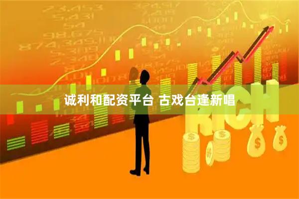 诚利和配资平台 古戏台逢新唱