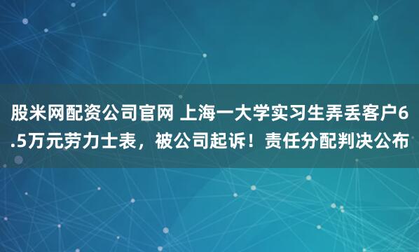 股米网配资公司官网 上海一大学实习生弄丢客户6.5万元劳力士表，被公司起诉！责任分配判决公布