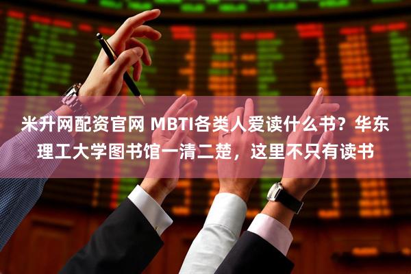 米升网配资官网 MBTI各类人爱读什么书？华东理工大学图书馆一清二楚，这里不只有读书